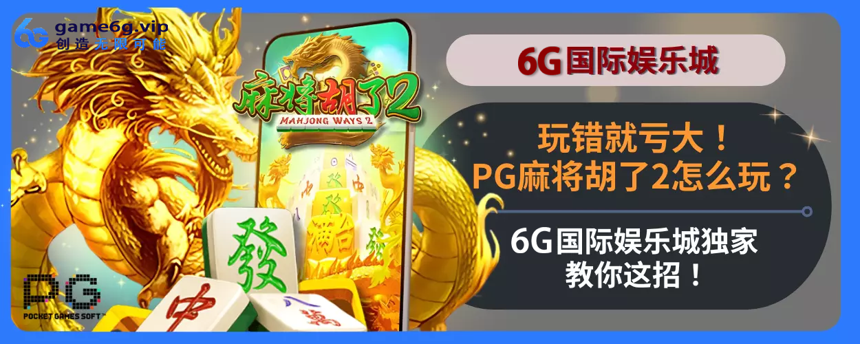 玩错就亏大！PG麻将胡了游戏2如何玩？6g游玩城独家教你这招！